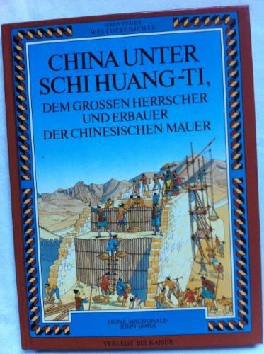 MacDonald, Fiona; James, John Abenteuer Weltgeschichte. China unter Schi Huang- Ti, dem großen Herrscher und Erbauer der Chinesischen Mauer