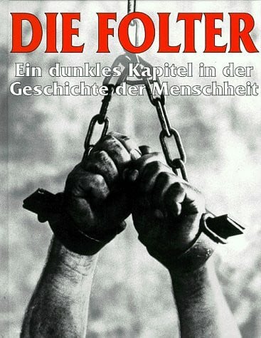 Antonia Huscher-Alkan Die Folter: Ein dunkles Kapitel in der Geschichte der Menschheit