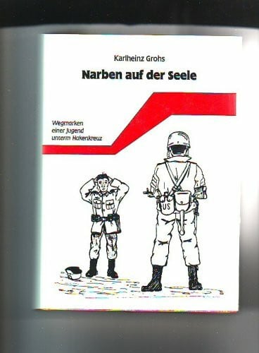 Karlheinz Grohs Narben auf der Seele. Wegmarken einer Jugend unterm Hakenkreuz. Ein zeitgeschichtlicher Dokumentarroman