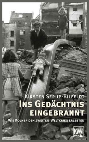Serup-Bilfeldt, Kirsten Ins Gedächtnis eingebrannt: Wie Kölner den Zweiten Weltkrieg erlebten