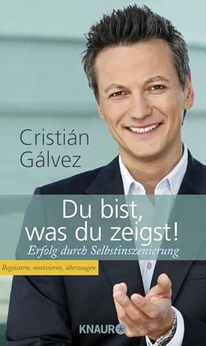 Cristián Gálvez Du bist, was du zeigst!: Erfolg durch Selbstinszenierung