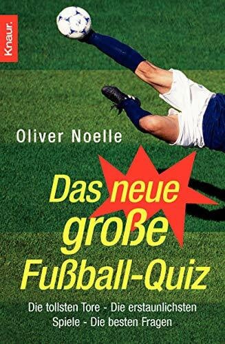 Noelle, Oliver Das neue große Fußball-Quiz: Die tollsten Tore - Die erstaunlichsten Spiele - Die besten Fragen
