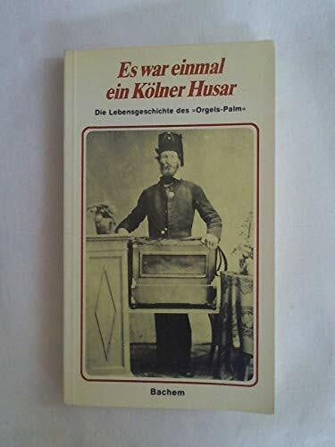 Es war einmal ein Kölner Husar. Die Lebensgeschichte des Orgels- Palm