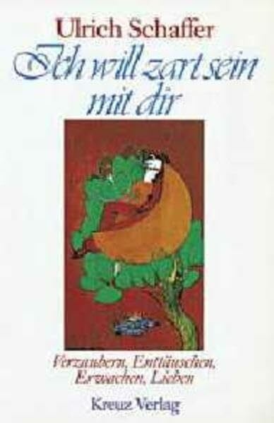 Schaffer, Ulrich Ich will zart sein mit dir. Verzaubern, Enttäuschen, Erwachen, Lieben.