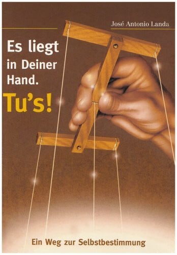 José Antonio Landa Es liegt in Deiner Hand. Tu's!: Ein Weg zur Selbstbestimmung