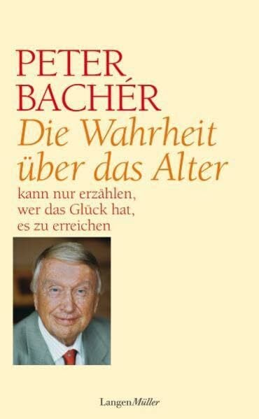 Bachér, Peter Die Wahrheit über das Alter: ... kann nur einer erzählen, der das Glück hat, es zu erreichen