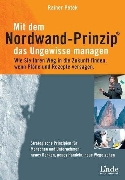 Petek, Rainer Mit dem Nordwand-Prinzip das Ungewisse managen: Wie Sie Ihren Weg in die Zukunft finden, wenn Pläne und Rezepte versagen. Strategische Prinzipien für ... Neues Denken, neues Handeln, neue Wege gehen