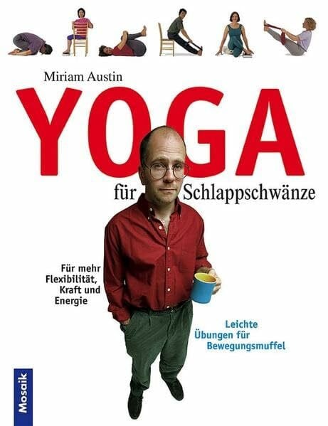 Austin, Miriam Yoga für Schlappschwänze: Leichte Übungen für Bewegungsmuffel. Für mehr Flexibilität, Kraft und Energie