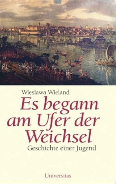 Wieland, Wieslawa Es begann am Ufer der Weichsel: Geschichte einer Jugend