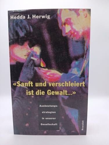 Herwig, Hedda J Sanft und verschleiert ist die Gewalt...: Ausbeutungsstrategien in unserer Gesellschaft