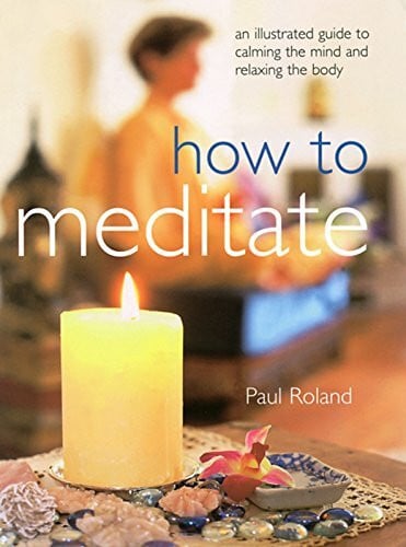 Roland, Paul How to Meditate: An Illustrated Guide to Calming the Mind and Relaxing the Body