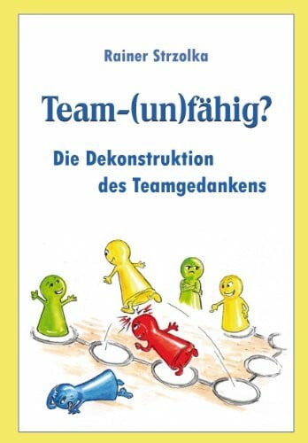 Rainer Strzolka Team-(un)fähig?: Die Dekonstruktion des Teamgedankens
