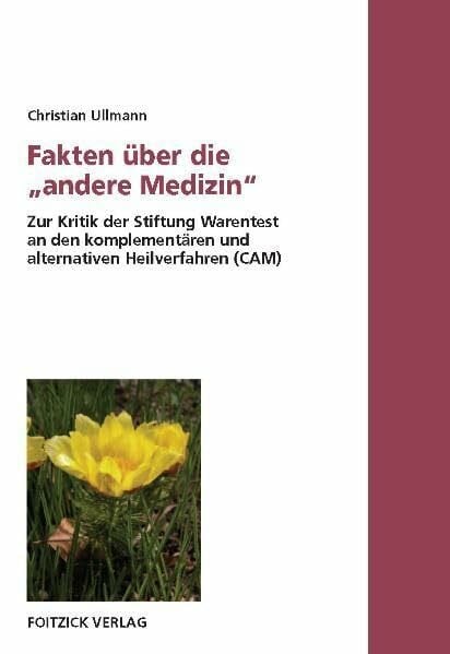 Ullmann, Christian Fakten über die 'andere Medizin'. Zur Kritik der Stiftung Warentest an den komplementären und alternativen Heilverfahren (CAM)