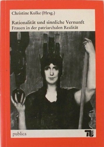 Kulke Christine und Elvira Scheich Rationalitat Und Sinnliche Vernunft: Frauen in Der Patriarchalen Realitat
