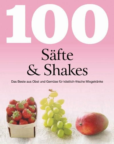 Linda Doeser 100 Säfte & Shakes: Das Beste aus Obst und Gemüse für köstlich-frische Mixgetränke