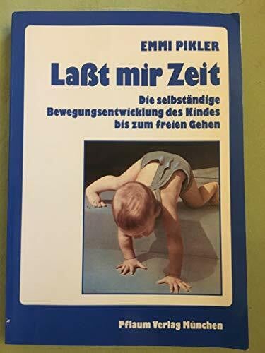 Emmi Pikler Laßt mir Zeit. Die selbständige Bewegungsentwicklung des Kindes bis zum freien Gehen. Untersuchungsergebnisse, Aufsätze und Vorträge