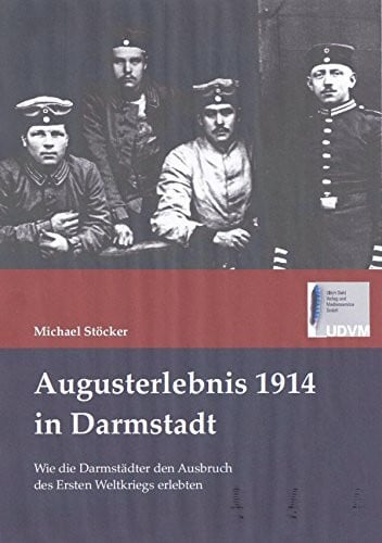 Stöcker, Michael Augusterlebnis 1914 in Darmstadt: Wie die Darmstädter den Ausbruch des Ersten Weltkriegs erlebten