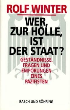 Winter, Rolf Wer zur Hölle ist der Staat?: Geständnisse, Fragen und Empörungen eines Pazifisten