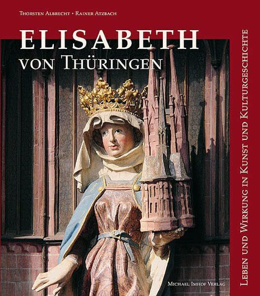 Albrecht, Thorsten Elisabeth von Thüringen: Leben und Wirkung in Kunst und Kulturgeschichte