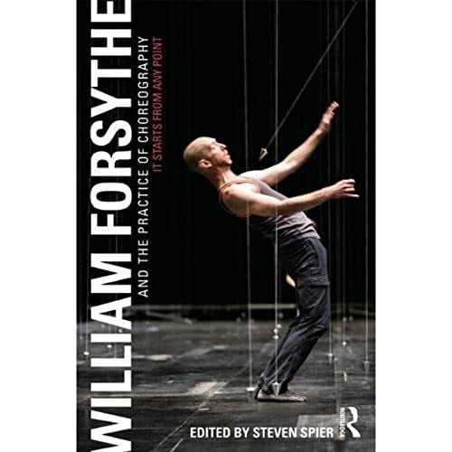 Spier, Steven (University of Ulster, UK) William Forsythe and the Practice of Choreography: It Starts From Any Point