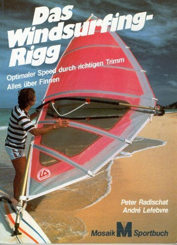 Lefebvre, André Das Windsurfing-Rigg: Optimaler Speed durch richtigen Trimm. Alles über Trimmen