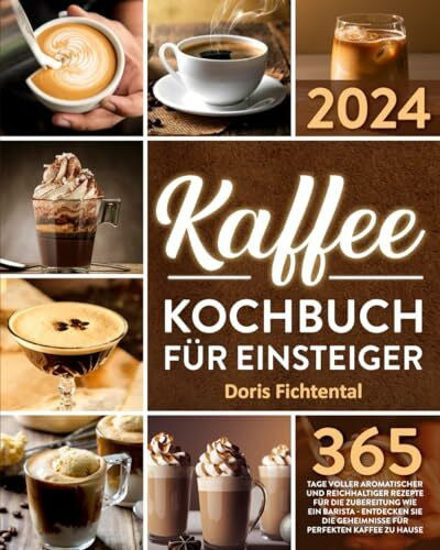 Fichtental, Doris Kaffee-Kochbuch für Einsteiger: 365 Tage voller aromatischer und reichhaltiger Rezepte für die Zubereitung wie ein Barista | Entdecken Sie die Geheimnisse für perfekten Kaffee zu Hause