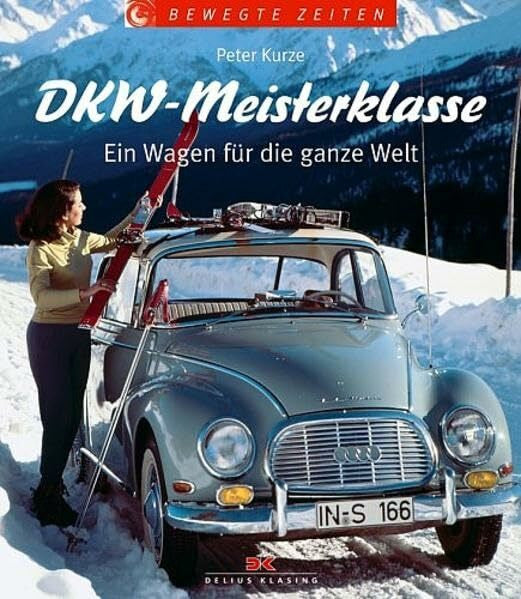 Kurze, Peter DKW-Meisterklasse: Ein Wagen für die ganze Welt (Bewegte Zeiten): Ein Wagen für die ganze Welt (Bewegte Zeiten). DREIZYLINDER-ZWEITAKT-SECHSZY.VIE