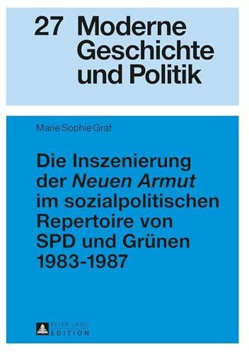 Graf, Marie Sophie Die Inszenierung der «Neuen Armut» im sozialpolitischen Repertoire von SPD und Grünen 1983–1987: Masterarbeit (Moderne Geschichte und Politik, Band 27)
