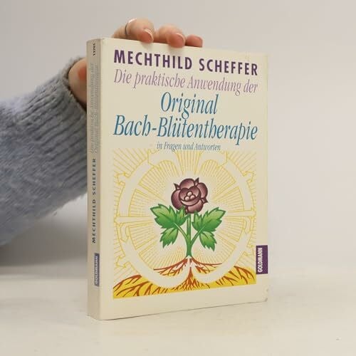 Scheffer, Mechthild Die praktische Anwendung der Original Bach-Blütentherapie