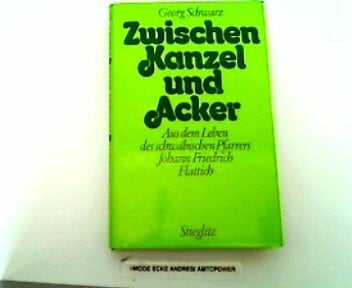 Schwarz, Georg Zwischen Kanzel und Acker: Aus dem Leben des schwäbischen Pfarrers Johann Friedrich Flattich