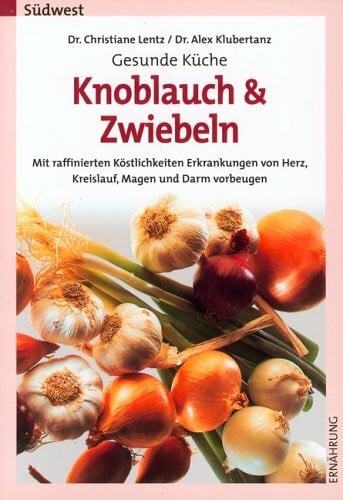 Lentz Christiane und Alex Klubertanz Gesunde Küche: Knoblauch und Zwiebeln. Mit raffinierten Köstlichkeiten Erkrankungen von Herz, Kreislauf, Magen und Darm vorbeugen.