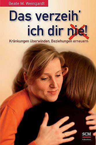 Weingardt, Beate M. Das verzeih' ich Dir (nie)!: Kränkungen überwinden, Beziehungen erneuern