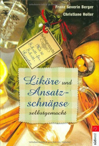 Holler, Christiane Liköre und Ansatzschnäpse selbst gemacht: Mit 50 Schritt-für-Schritt-Rezepten