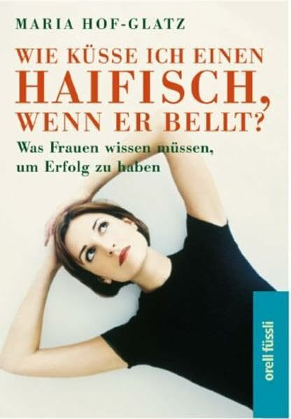 Süssmuth, Rita Wie küsse ich einen Haifisch, wenn er bellt?: Was Frauen wissen müssen, um Erfolg zu haben
