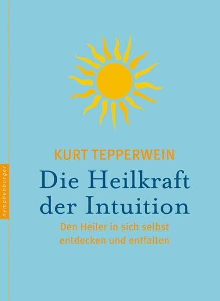 Tepperwein, Kurt Die Heilkraft der Intuition: Den Heiler in sich selbst entdecken und entfalten