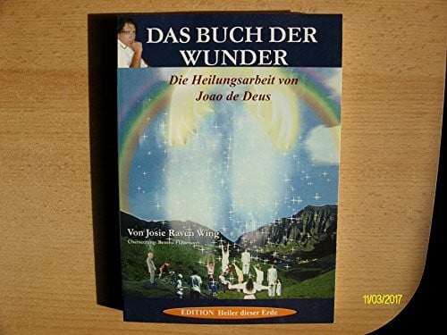 Wing, Josie Raven Das Buch der Wunder: Die Heilungsarbeit von Joao de Deus