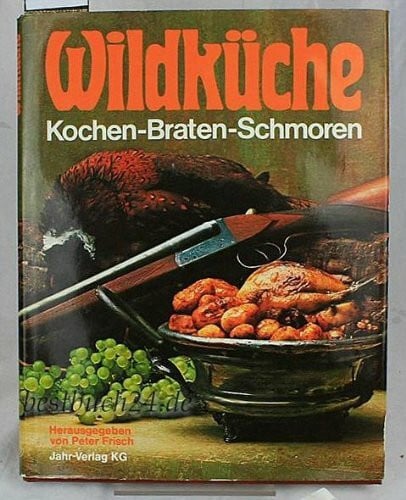 Frisch, Peter Wildküche: Kochen - Braten - Schmoren. Die besten Rezepte aus 'Jäger' der Zeitschrift für das Jagdrevier