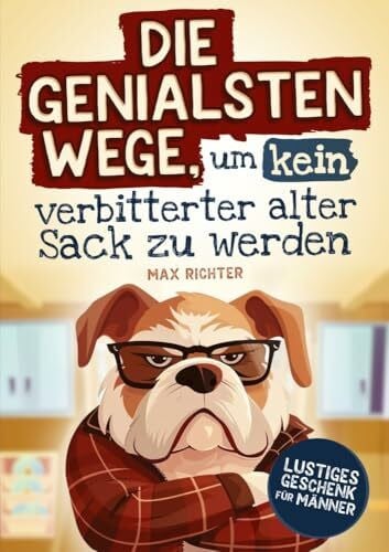 Richter, Max Die genialsten Wege, um kein verbitterter alter Sack zu werden: Das lustige Mitmachbuch für Männer vollgepackt mit witzigen Texten, kreativen Aufgaben ... Ratschlägen | Lustiges Geschenk für Männer