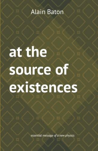 Baton, Alain Paul at the source of existences: essential message of a new physics
