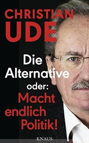Ude, Christian Die Alternative oder: Macht endlich Politik!