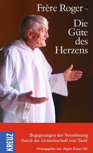 Kuntz-Veit, Regine Frère Roger - Die Güte des Herzens: Begegnungen der Versöhnung durch die Gemeinschaft von Taizé