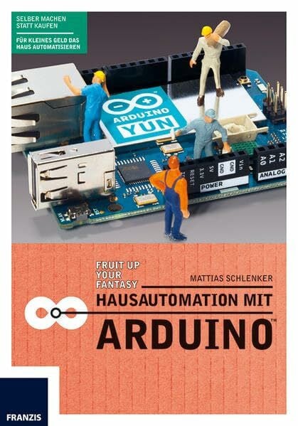 Schlenker, Mattias Hausautomation mit Arduino: Heizkörperthermostat, Funksteckdose, SMS-Rauchmelder, RFID-Katzentüre, Gartenbewässerung & Co. Die Aufgaben im Haus übernimmt ab jetzt der Arduino