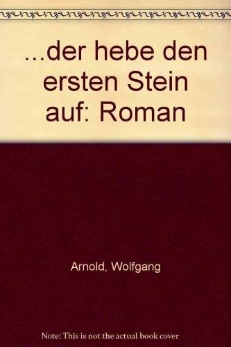 Arnold, Wolfgang Der hebe den ersten Stein auf: Roman