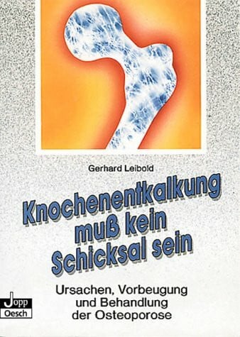 Leibold, Gerhard Knochenentkalkung muß kein Schicksal sein: Ursachen, Vorbeugung und Behandlung der Osteoporose