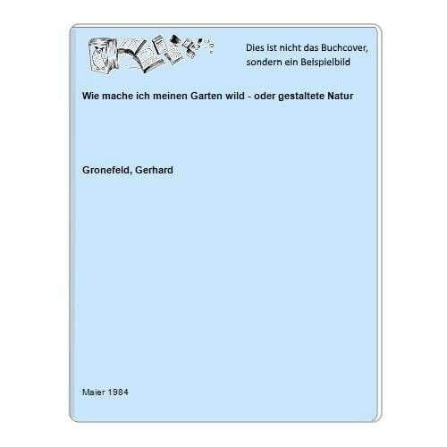 Gronefeld, Gerhard Wie mache ich meinen Garten wild oder gestaltete Natur