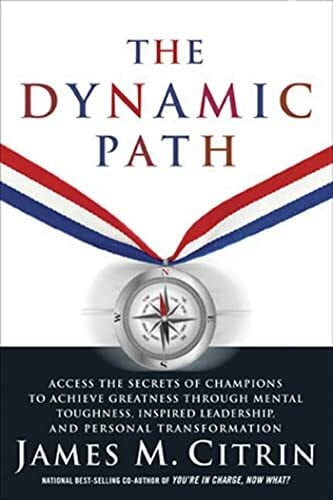 Citrin, James M. The Dynamic Path: Access the Secrets of Champions to Achieve Greatness Through Mental Toughness, Inspired Leadership, and Personal Transformation