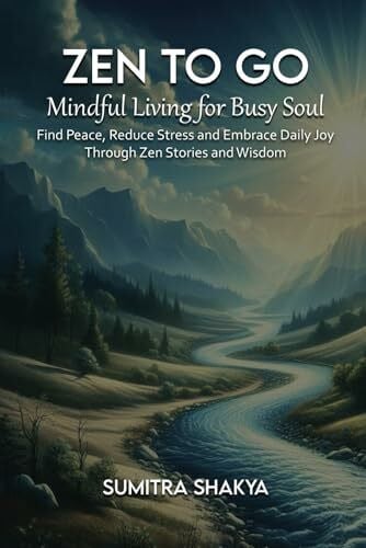 Shakya, Sumitra Zen to Go - Mindful Living for Busy Souls: Find Peace, Reduce Stress and Embrace Daily Joy Through Zen Stories and Wisdom