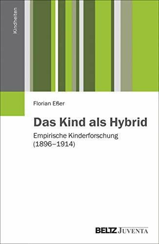 Eßer, Florian Das Kind als Hybrid: Empirische Kinderforschung (1896 - 1914) (Kindheiten)