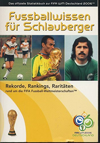 Fussballwissen für Schlauberger: Rekorde. Rankings, Raritäten rund um die FIFA Fußball-Weltmeisterschaften. Das offizielle Statistikbuch zur FIFA WM Deutschland 2006