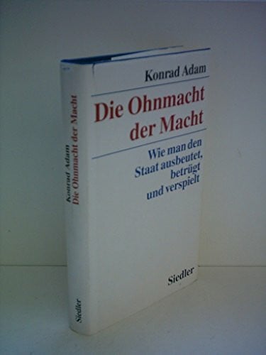 Adam, Konrad Die Ohnmacht der Macht: Wie man den Staat ausbeutet, betrügt und verspielt